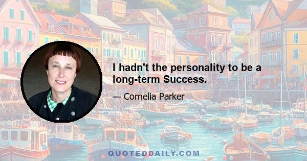 I hadn't the personality to be a long-term Success.