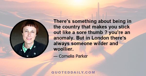 There's something about being in the country that makes you stick out like a sore thumb ? you're an anomaly. But in London there's always someone wilder and woollier.