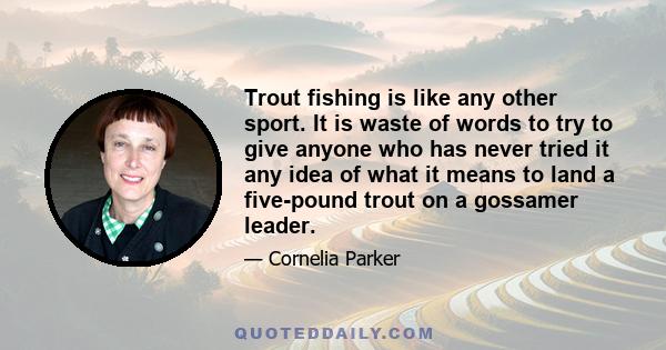 Trout fishing is like any other sport. It is waste of words to try to give anyone who has never tried it any idea of what it means to land a five-pound trout on a gossamer leader.