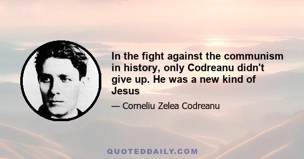 In the fight against the communism in history, only Codreanu didn't give up. He was a new kind of Jesus