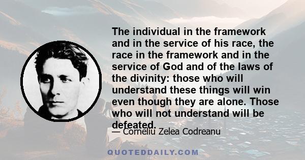 The individual in the framework and in the service of his race, the race in the framework and in the service of God and of the laws of the divinity: those who will understand these things will win even though they are