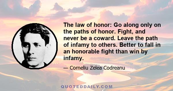 The law of honor: Go along only on the paths of honor. Fight, and never be a coward. Leave the path of infamy to others. Better to fall in an honorable fight than win by infamy.