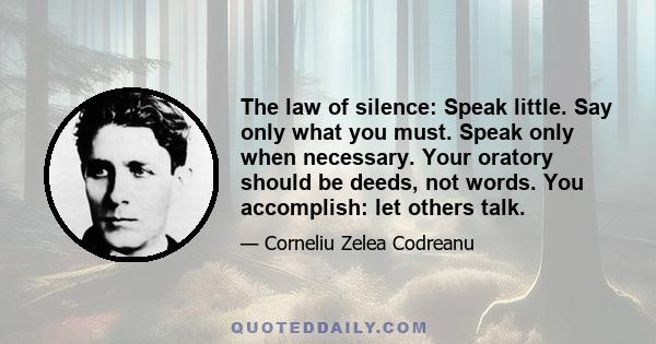 The law of silence: Speak little. Say only what you must. Speak only when necessary. Your oratory should be deeds, not words. You accomplish: let others talk.