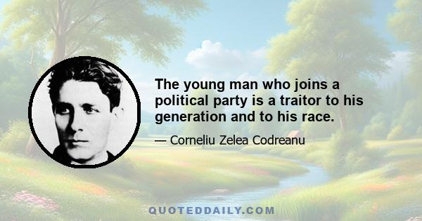 The young man who joins a political party is a traitor to his generation and to his race.