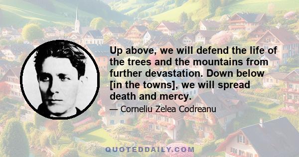 Up above, we will defend the life of the trees and the mountains from further devastation. Down below [in the towns], we will spread death and mercy.