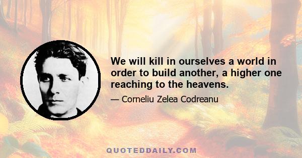 We will kill in ourselves a world in order to build another, a higher one reaching to the heavens.