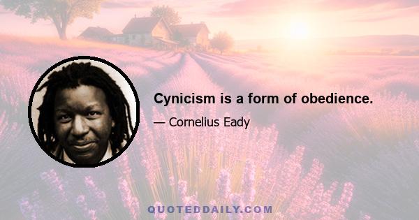 Cynicism is a form of obedience.