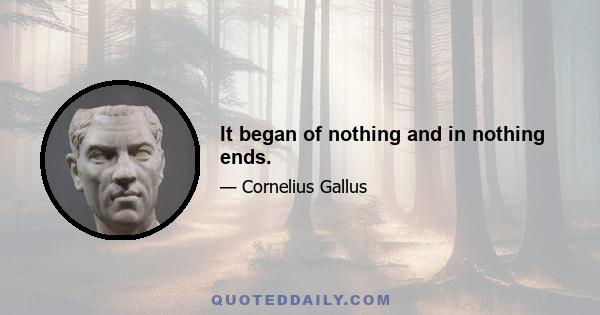 It began of nothing and in nothing ends.