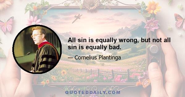 All sin is equally wrong, but not all sin is equally bad.