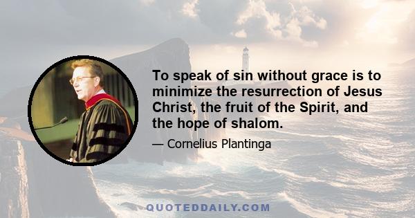 To speak of sin without grace is to minimize the resurrection of Jesus Christ, the fruit of the Spirit, and the hope of shalom.