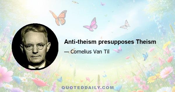 Anti-theism presupposes Theism