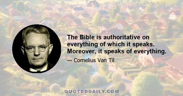 The Bible is authoritative on everything of which it speaks. Moreover, it speaks of everything.