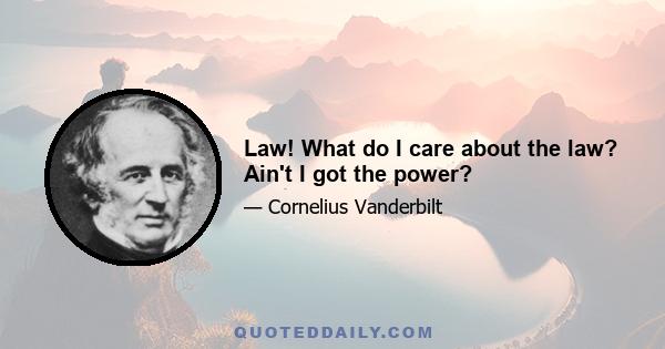 Law! What do I care about the law? Ain't I got the power?