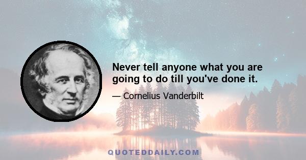 Never tell anyone what you are going to do till you've done it.