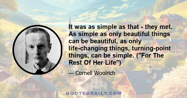 It was as simple as that - they met. As simple as only beautiful things can be beautiful, as only life-changing things, turning-point things, can be simple. (For The Rest Of Her Life)