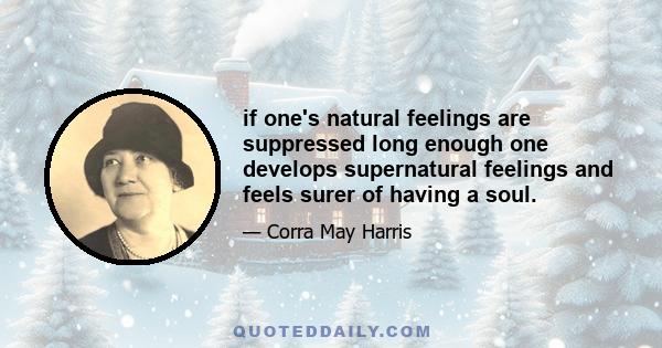 if one's natural feelings are suppressed long enough one develops supernatural feelings and feels surer of having a soul.