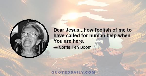 Dear Jesus...how foolish of me to have called for human help when You are here.