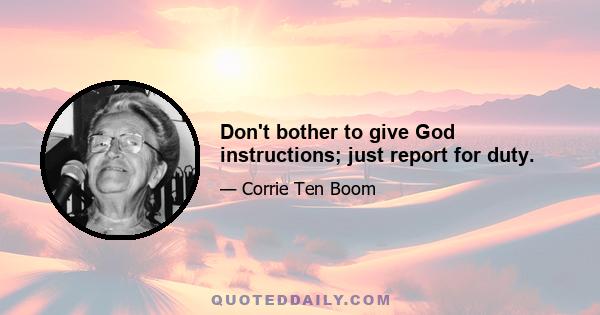 Don't bother to give God instructions; just report for duty.