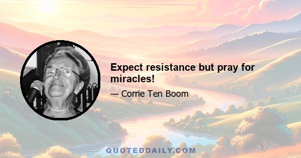 Expect resistance but pray for miracles!