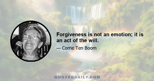 Forgiveness is not an emotion; it is an act of the will.