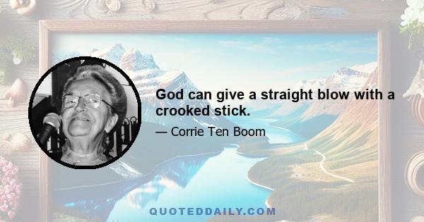 God can give a straight blow with a crooked stick.