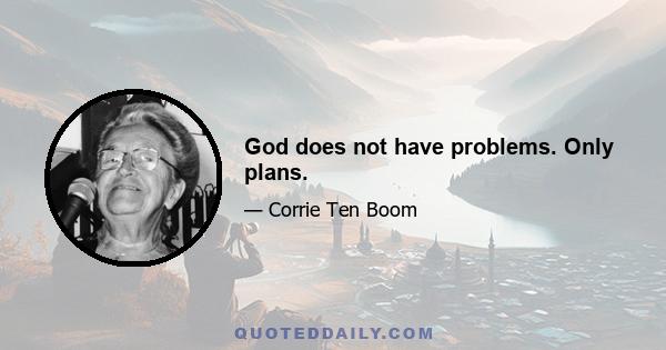 God does not have problems. Only plans.