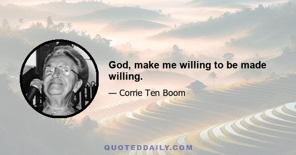 God, make me willing to be made willing.