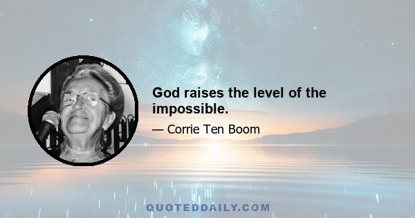 God raises the level of the impossible.