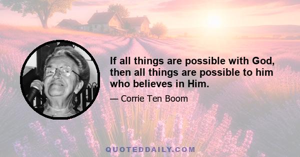 If all things are possible with God, then all things are possible to him who believes in Him.