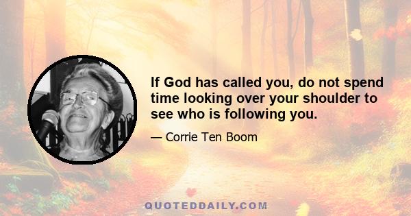 If God has called you, do not spend time looking over your shoulder to see who is following you.