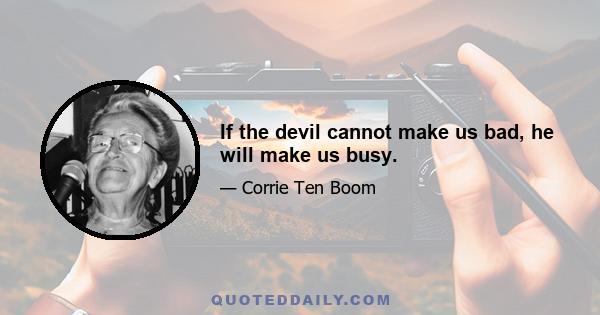 If the devil cannot make us bad, he will make us busy.