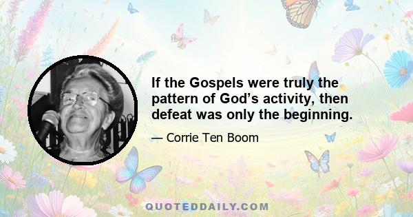 If the Gospels were truly the pattern of God’s activity, then defeat was only the beginning.