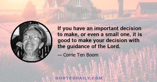 If you have an important decision to make, or even a small one, it is good to make your decision with the guidance of the Lord.