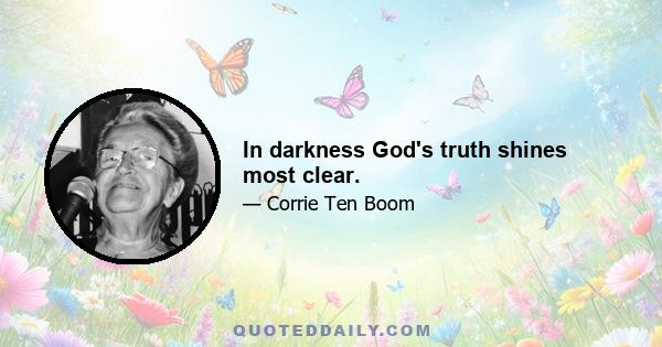 In darkness God's truth shines most clear.