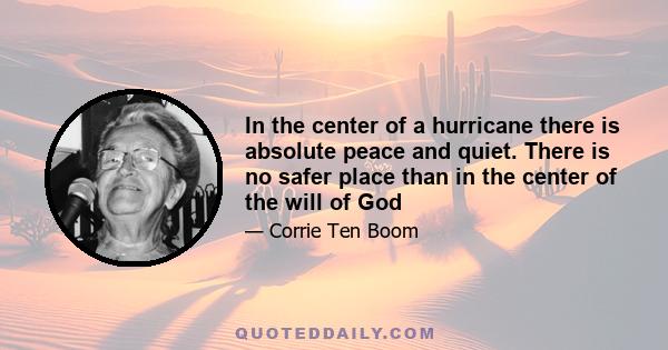 In the center of a hurricane there is absolute peace and quiet. There is no safer place than in the center of the will of God