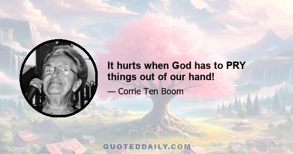 It hurts when God has to PRY things out of our hand!