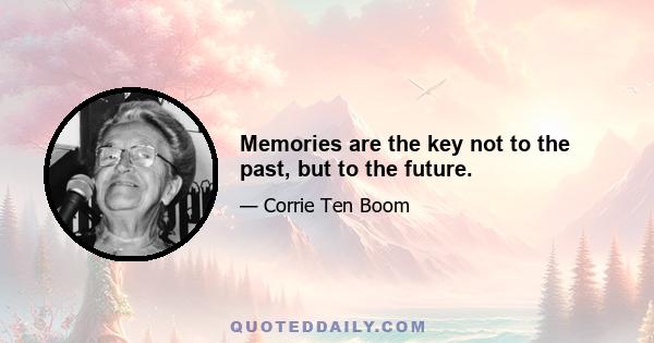 Memories are the key not to the past, but to the future.