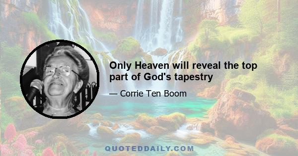 Only Heaven will reveal the top part of God's tapestry