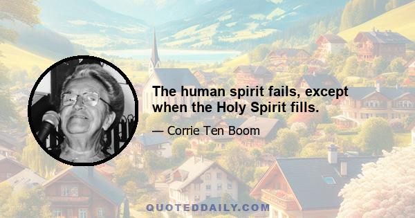 The human spirit fails, except when the Holy Spirit fills.