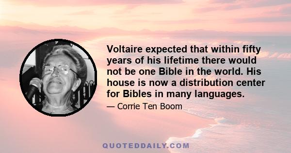 Voltaire expected that within fifty years of his lifetime there would not be one Bible in the world. His house is now a distribution center for Bibles in many languages.