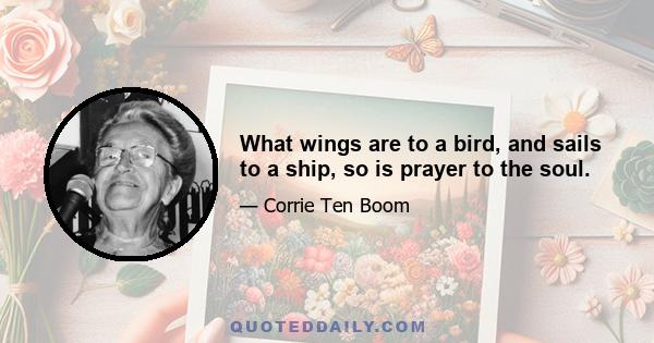 What wings are to a bird, and sails to a ship, so is prayer to the soul.