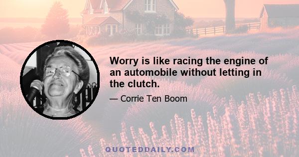 Worry is like racing the engine of an automobile without letting in the clutch.