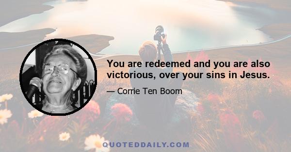 You are redeemed and you are also victorious, over your sins in Jesus.