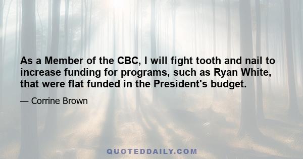 As a Member of the CBC, I will fight tooth and nail to increase funding for programs, such as Ryan White, that were flat funded in the President's budget.