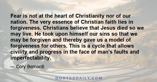 Fear is not at the heart of Christianity nor of our nation. The very essence of Christian faith lies in forgiveness. Christians believe that Jesus died so we may live. He took upon himself our sins so that we may be