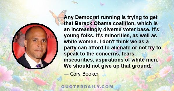 Any Democrat running is trying to get that Barack Obama coalition, which is an increasingly diverse voter base. It's young folks. It's minorities, as well as white women. I don't think we as a party can afford to