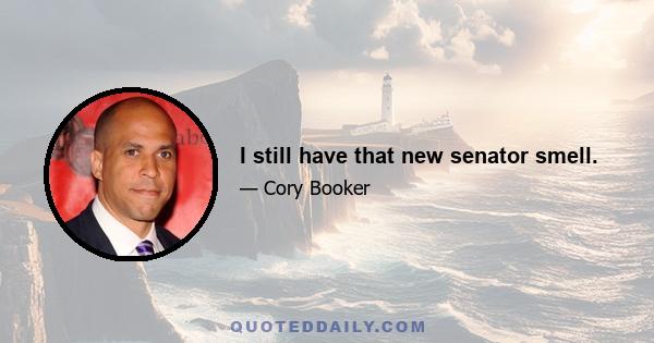 I still have that new senator smell.