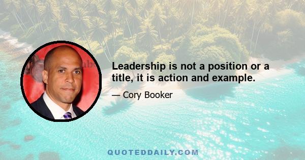 Leadership is not a position or a title, it is action and example.