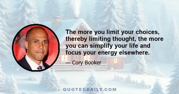 The more you limit your choices, thereby limiting thought, the more you can simplify your life and focus your energy elsewhere.