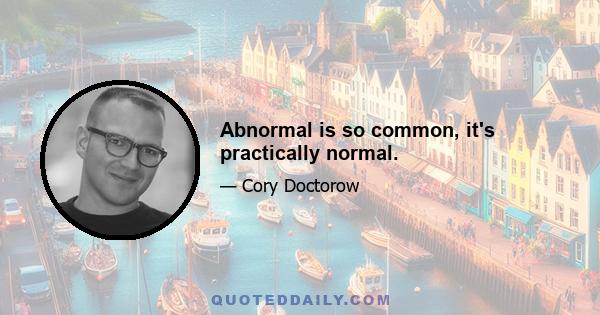 Abnormal is so common, it's practically normal.